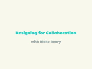 with Blake Reary
Designing for Collaboration
 