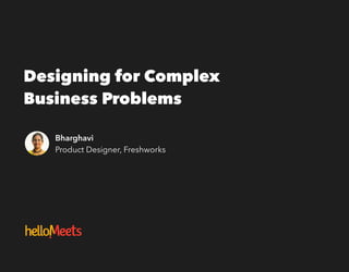 Bharghavi
Product Designer, Freshworks
Designing for Complex
Business Problems
 