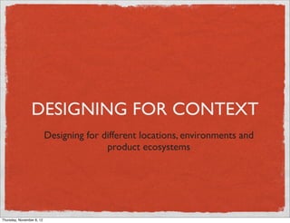 UX & DESIGNING FOR
CONTEXT
Considering place and environment in design
 