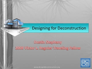 Designing for Deconstruction Dustin Stephany 2008 Victor L. Regnier Traveling Fellow 
