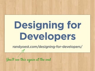 Designing for
Developers
randyoest.com/designing-for-developers/
You’ll see this again at the end
 