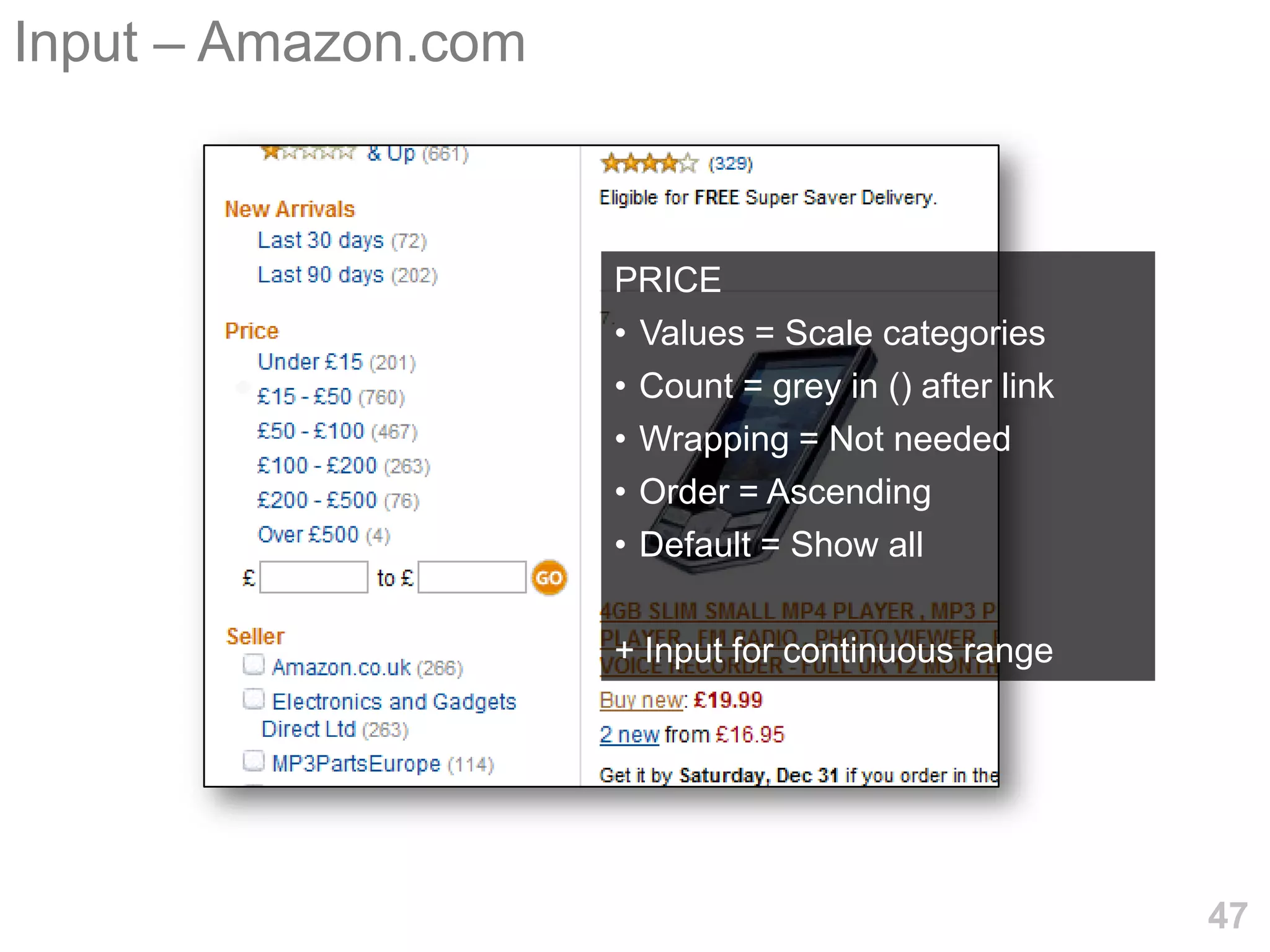 Input – Amazon.com



                     PRICE
                     • Values = Scale categories
                     • Count = grey in () after link
                     • Wrapping = Not needed
                     • Order = Ascending
                     • Default = Show all

                     + Input for continuous range




                                                       47
 