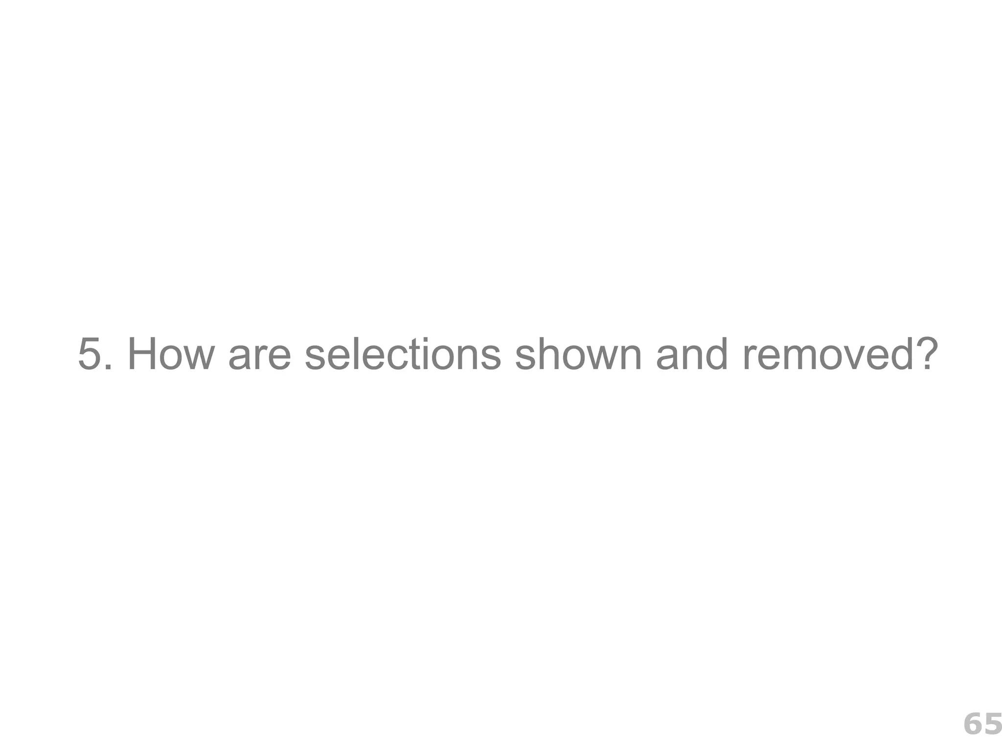 5. How are selections shown and removed?




                                           65
 