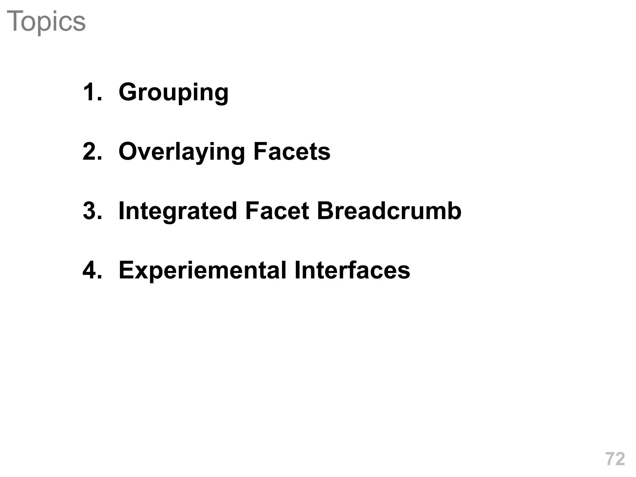 Topics

     1. Grouping

     2. Overlaying Facets

     3. Integrated Facet Breadcrumb

     4. Experiemental Interfaces




                                      72
 