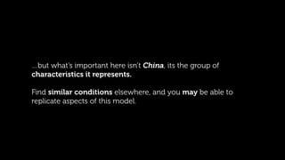 …but what’s important here isn’t China, its the group of
characteristics it represents.
Find similar conditions elsewhere,...