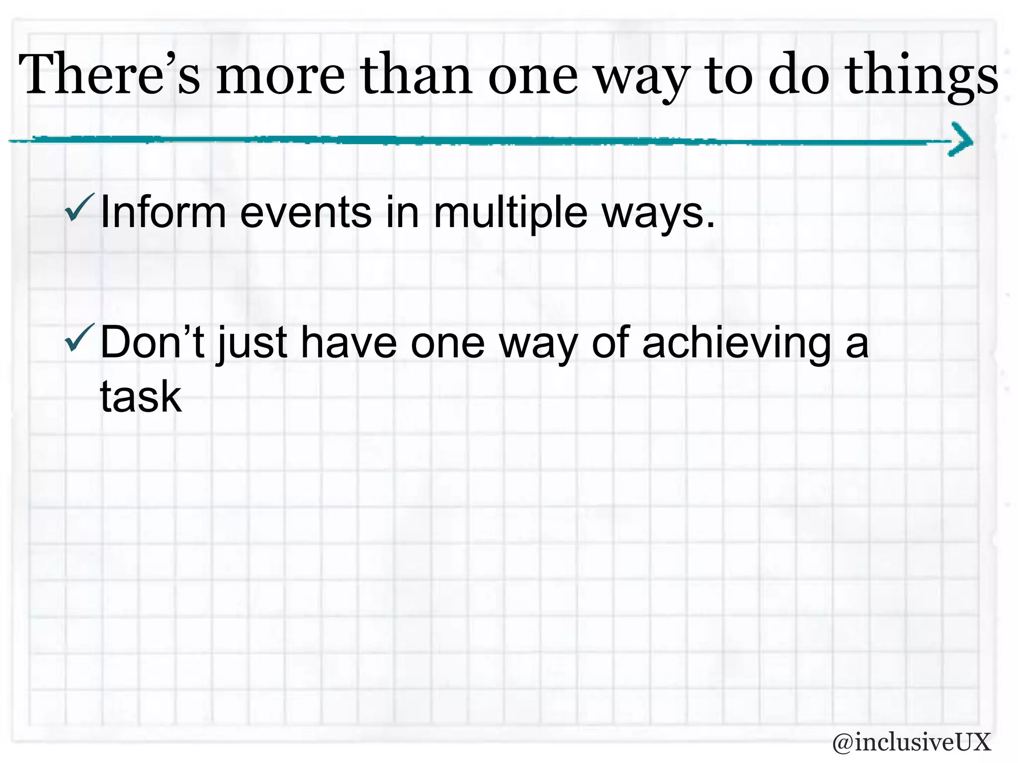 There’s more than one way to do things

 Inform events in multiple ways.

 Don’t just have one way of achieving a
  task




                                      @inclusiveUX
 