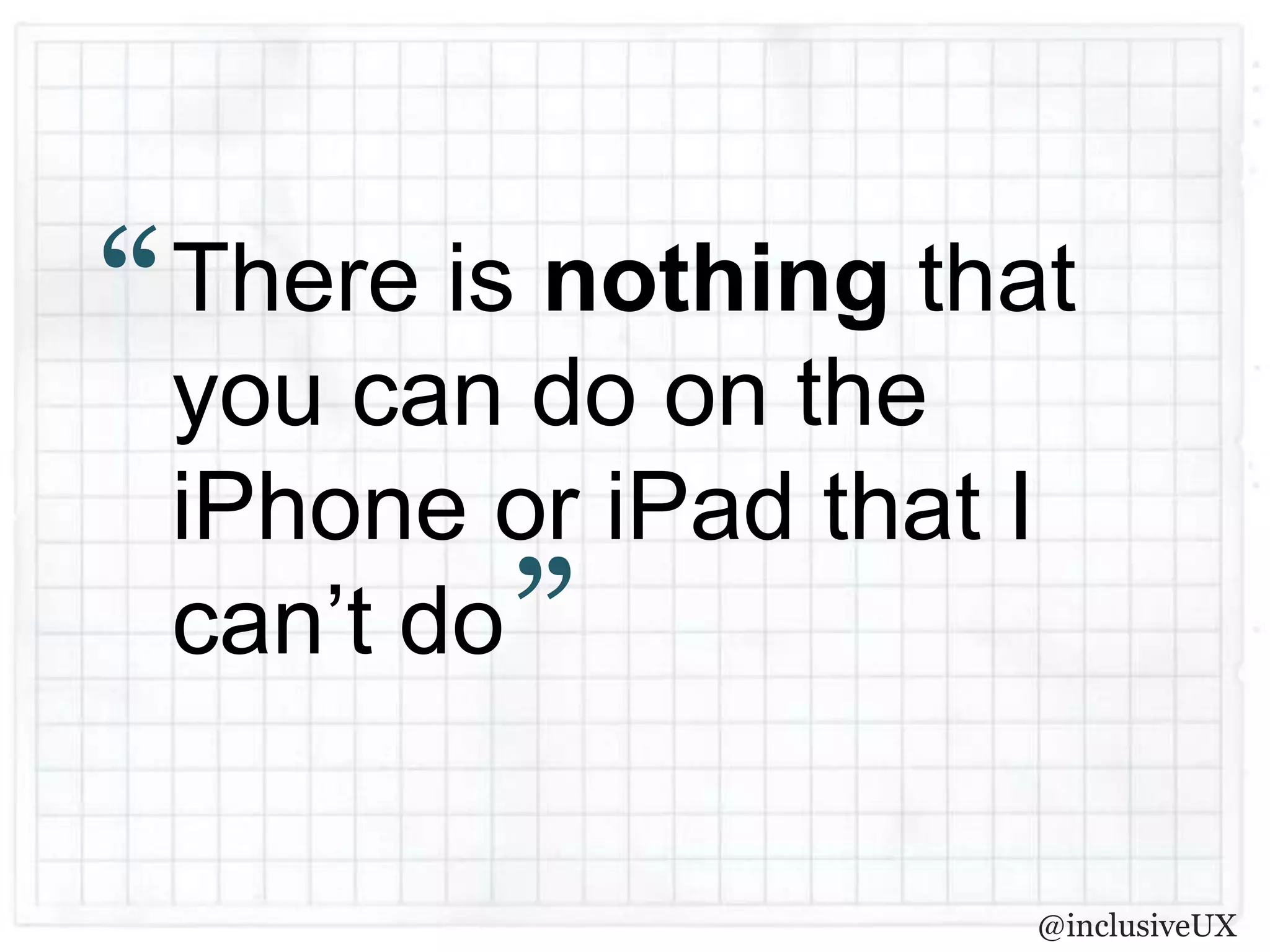 “   There is nothing that
    you can do on the
    iPhone or iPad that I
           ”
    can’t do

                        @inclusiveUX
 