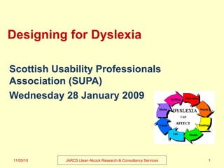 Designing for Dyslexia Scottish Usability Professionals Association (SUPA) Wednesday 28 January 2009 11/05/10 JARCS (Jean Alcock Research & Consultancy Services 