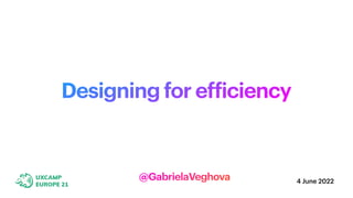 Designing for ef
f
iciency
4 June 2022
@GabrielaVeghova
 