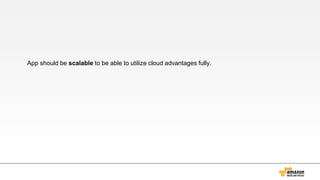 App should be scalable to be able to utilize cloud advantages fully.
 
