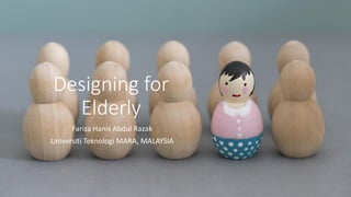 Designing for
Elderly
Fariza Hanis Abdul Razak
Universiti Teknologi MARA, MALAYSIA
 