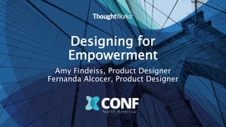 Designing for
Empowerment
Amy Findeiss, Product Designer
Fernanda Alcocer, Product Designer
 