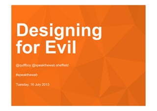 #speaktheweb
Designing
for Evil
@quiffboy @speaktheweb sheffield
#speaktheweb
Tuesday, 16 July 2013
 