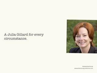 A Julia Gillard for every
circumstance.




                                                                              ...