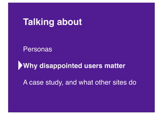 Talking about

Personas

Why disappointed users matter

A case study, and what other sites do
 