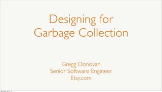 Designing for
Garbage Collection
Gregg Donovan
Senior Software Engineer
Etsy.com
Wednesday, July 31, 13
 