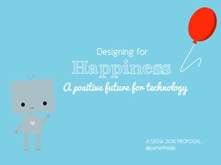Happiness
Designing for
A positive future for technology
SXSW 2016
@paminthelab
 