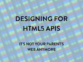 DESIGNING FOR
  HTML5 APIS

IT'S NOT YOUR PARENT'S
     WEB ANYMORE
 