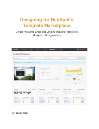 Designing for HubSpot’s
Template Marketplace
Create Awesome Email and Landing Pages for Marketers
Hungry for Design Assets
By: Jason Thai
 