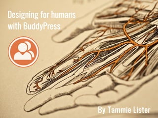 Designing for humans
 with BuddyPress




Date
                        By Tammie Lister
 