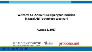Welcome to LSNTAP’s Designing for Inclusion
in Legal Aid Technology Webinar!
August 2, 2017
 