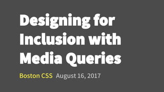 Designing for
Inclusion with
Media Queries
Boston CSS August 16, 2017
 