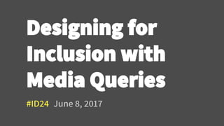 Designing for
Inclusion with
Media Queries
#ID24 June 8, 2017
 