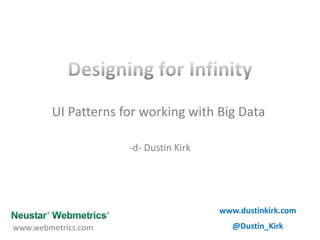 Designing for Infinity UI Patterns for working with Big Data -d- Dustin Kirk www.dustinkirk.com @Dustin_Kirk www.webmetrics.com 
