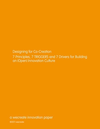 Designing for Co-Creation
  7 Principles, 7 TRIGGERS and 7 Drivers for Building
  an (Open) Innovation Culture




a wecreate innovation paper
©2011 wecreate
 