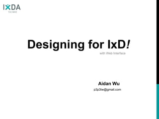Designing for IxD ! Aidan Wu [email_address] with Web Interface 
