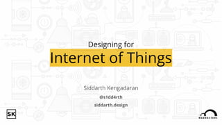 Designing for
Internet of Things
Siddarth Kengadaran
@s1dd4rth
siddarth.design
 
