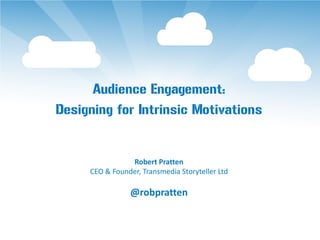 Audience Engagement:
Designing for Intrinsic Motivations


                Robert Pratten
     CEO & Founder, Transmedia Storyteller Ltd

                @robpratten
 
