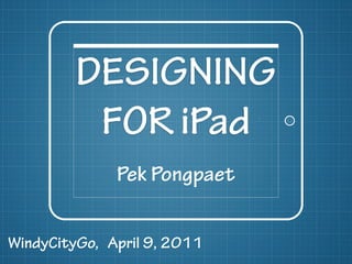 DESIGNING
          FOR iPad
              Pek Pongpaet


WindyCityGo, April 9, 2011
 