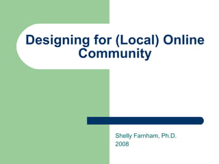 Designing for (Local) Online Community Shelly Farnham, Ph.D. 2008 