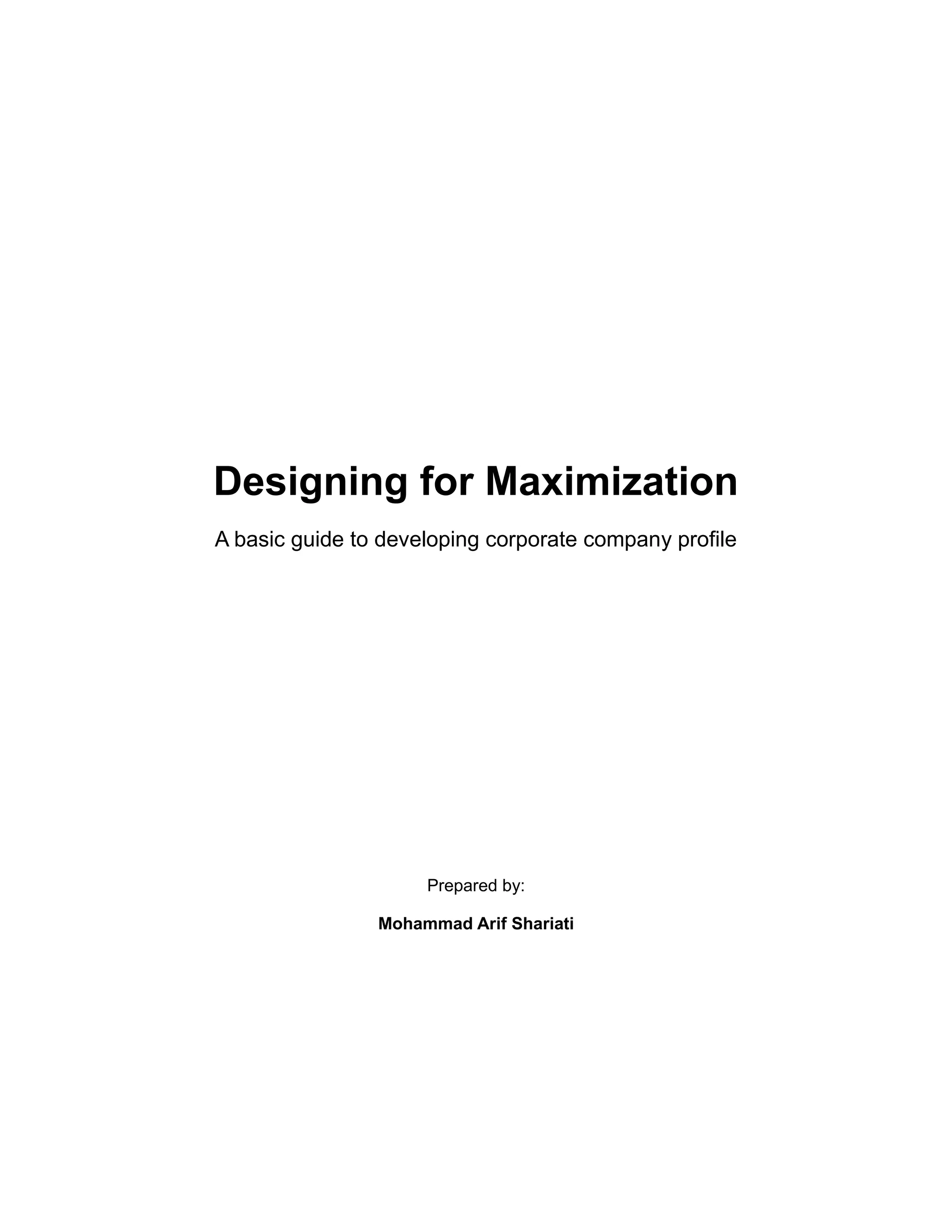 Designing for Maximization
A basic guide to developing corporate company profile
Prepared by:
Mohammad Arif Shariati
 
