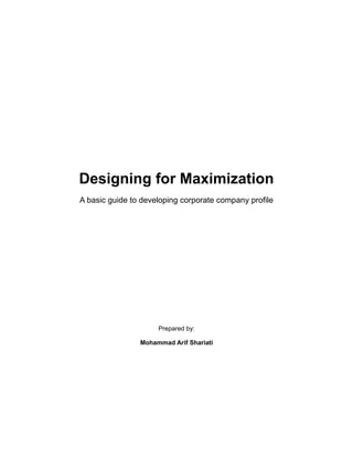 Designing for Maximization
A basic guide to developing corporate company profile
Prepared by:
Mohammad Arif Shariati
 