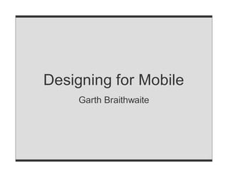 Designing for Mobile
     Garth Braithwaite
 