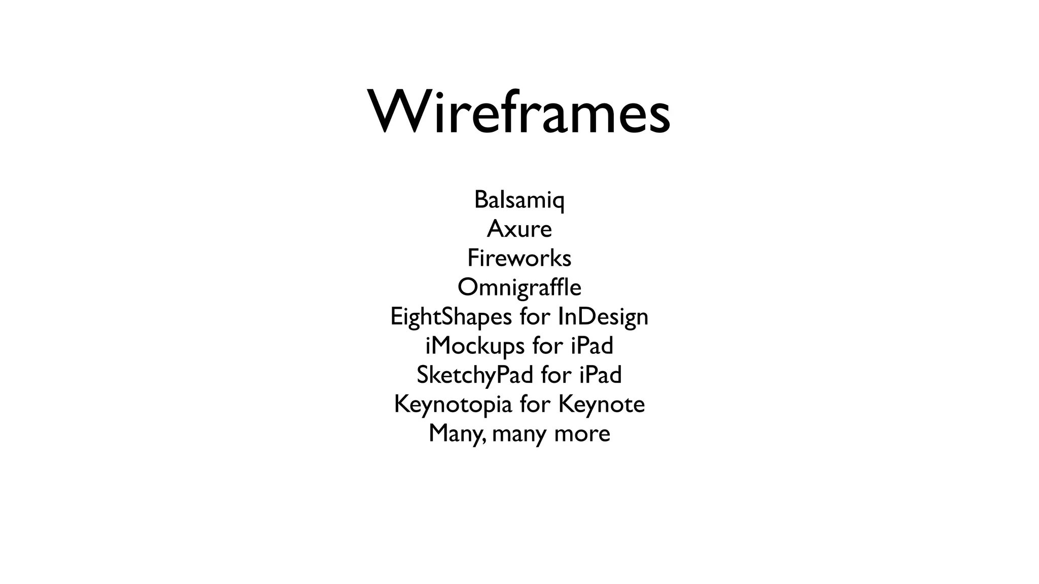 Wireframes
         Balsamiq
          Axure
        Fireworks
       Omnigrafﬂe
EightShapes for InDesign
    iMockups for iPad
   SketchyPad for iPad
Keynotopia for Keynote
     Many, many more
 