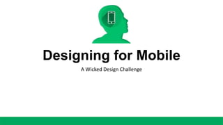 Designing for Mobile
A Wicked Design Challenge
 