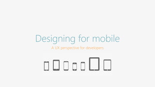 Designing for mobile 
A UX perspective for developers 
 