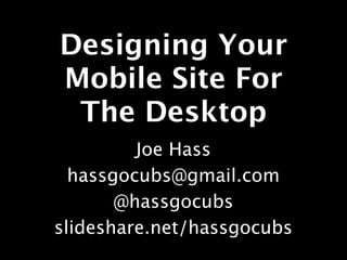Designing Your
Mobile Site For
 The Desktop
         Joe Hass
  hassgocubs@gmail.com
       @hassgocubs
slideshare.net/hassgocubs
 