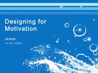 Designing for
Motivation
093906
UI-JIN JEON
 