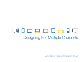 Designing For Multiple Channels
Julie Guinn Ÿ Design Innovation Group
 