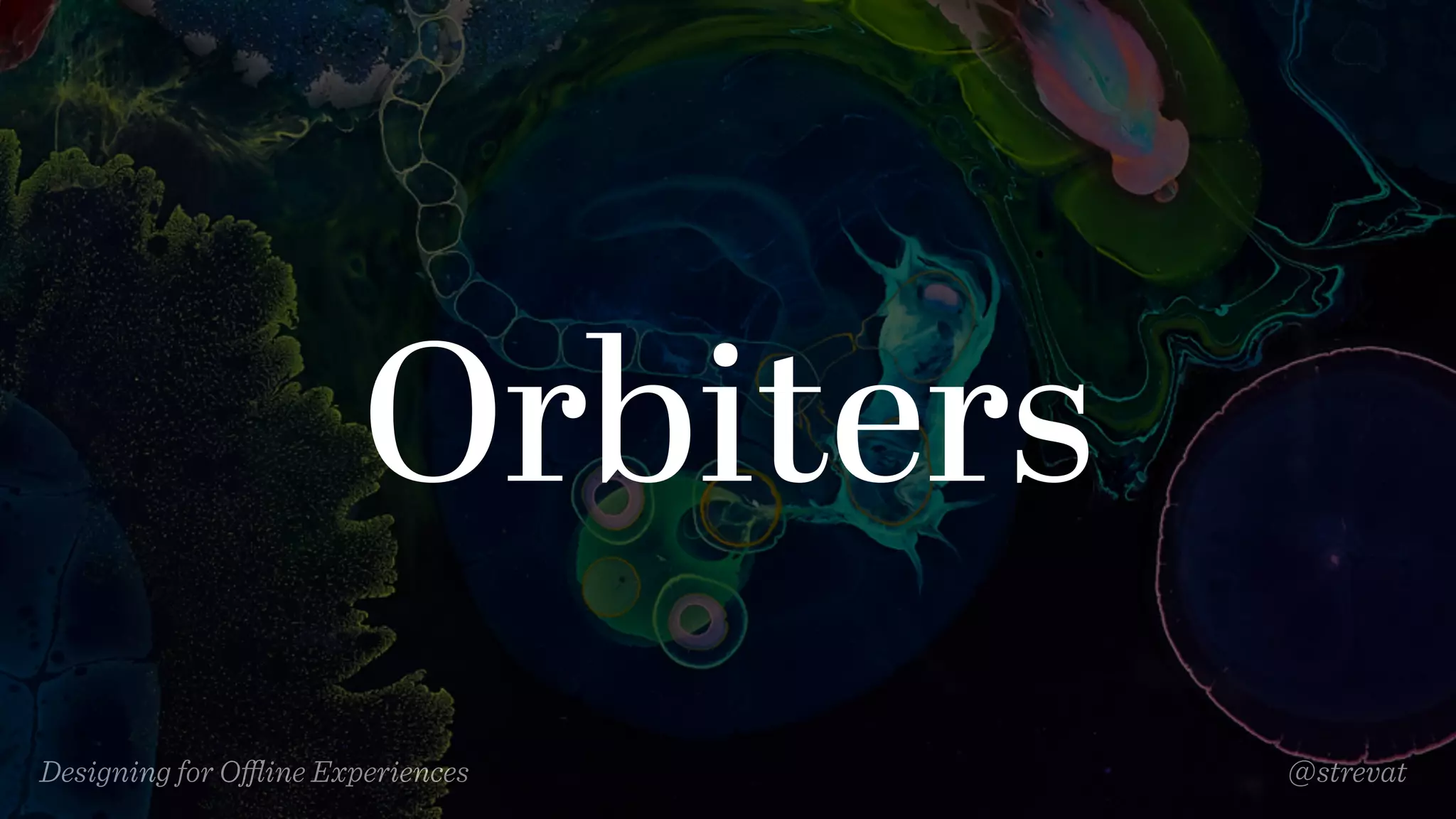 Designing for Oﬄine Experiences @strevat
Orbiters
 