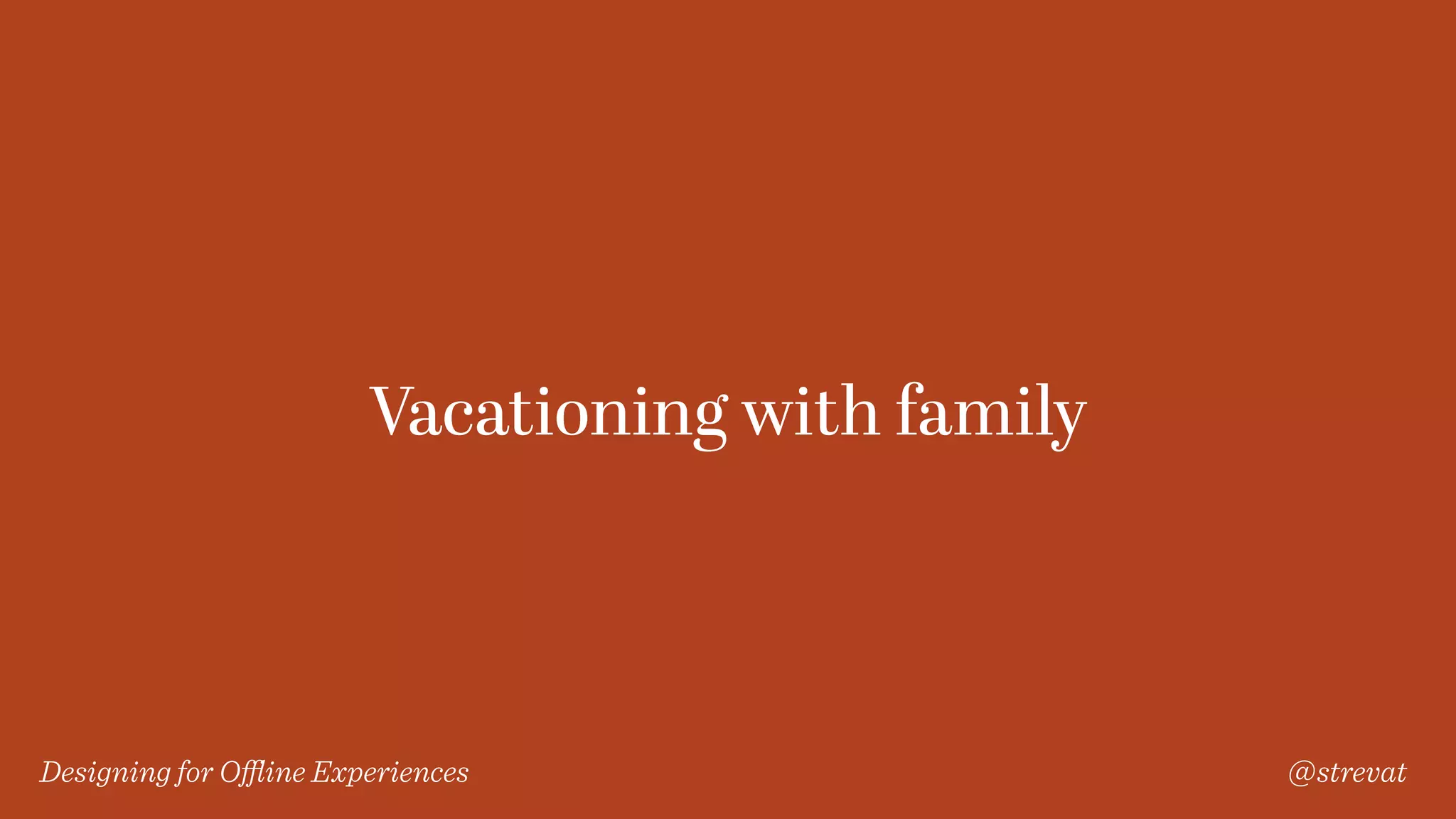 Designing for Oﬄine Experiences @strevat
Vacationing with family
 
