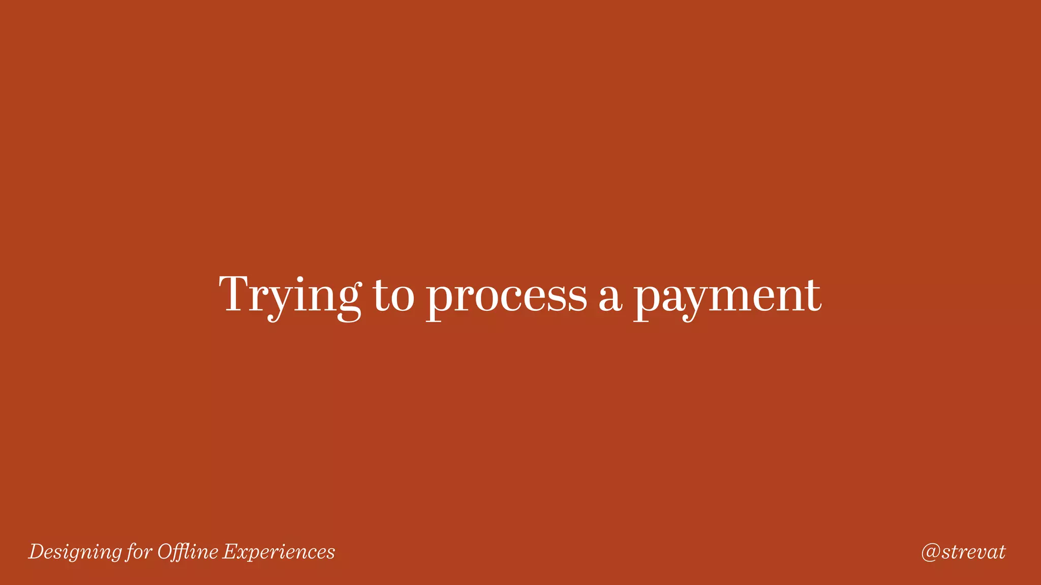 Designing for Oﬄine Experiences @strevat
Trying to process a payment
 