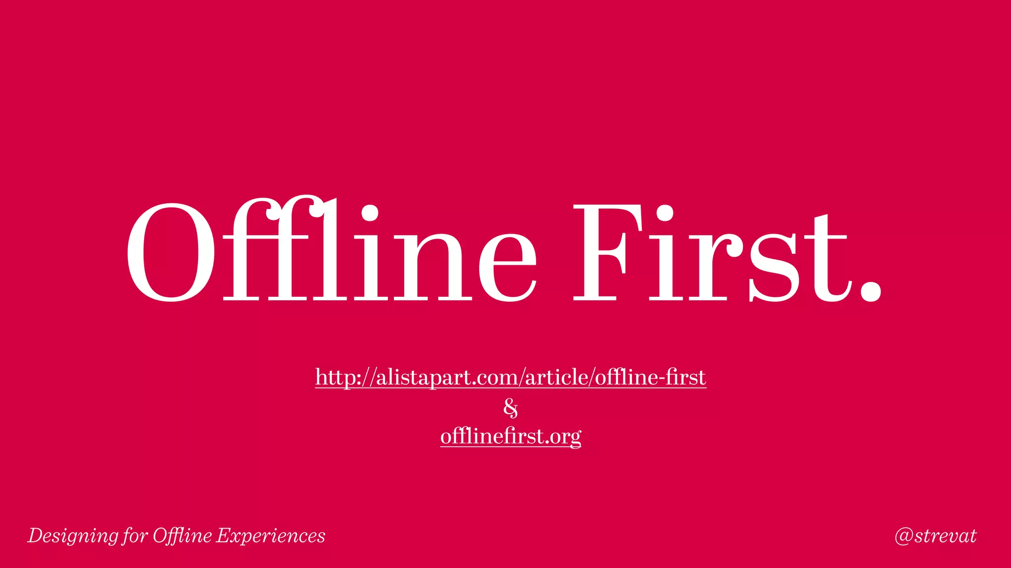 Designing for Oﬄine Experiences @strevat
Oﬄine First.
http://alistapart.com/article/oﬄine-ﬁrst
&
oﬄineﬁrst.org
 