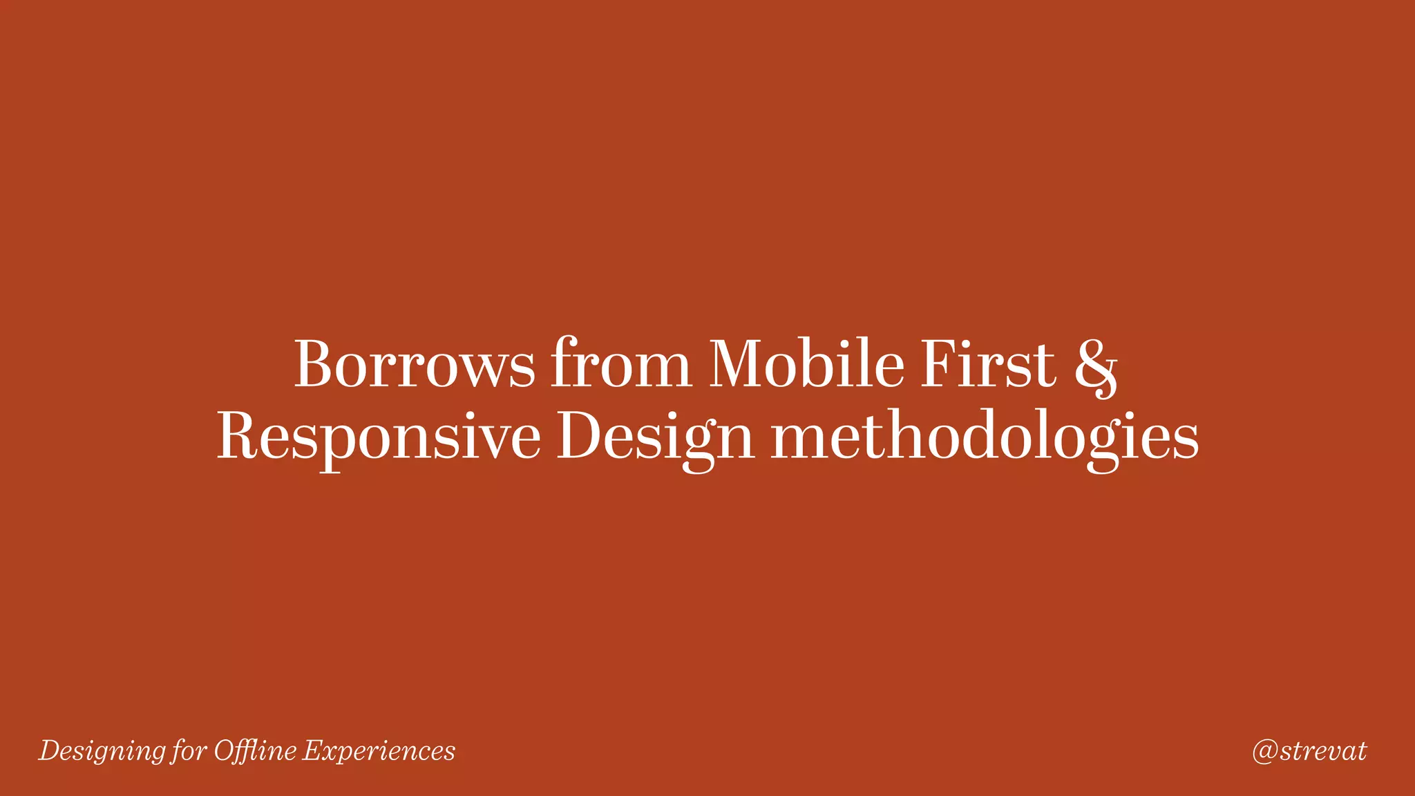 Designing for Oﬄine Experiences @strevat
Borrows from Mobile First &
Responsive Design methodologies
 