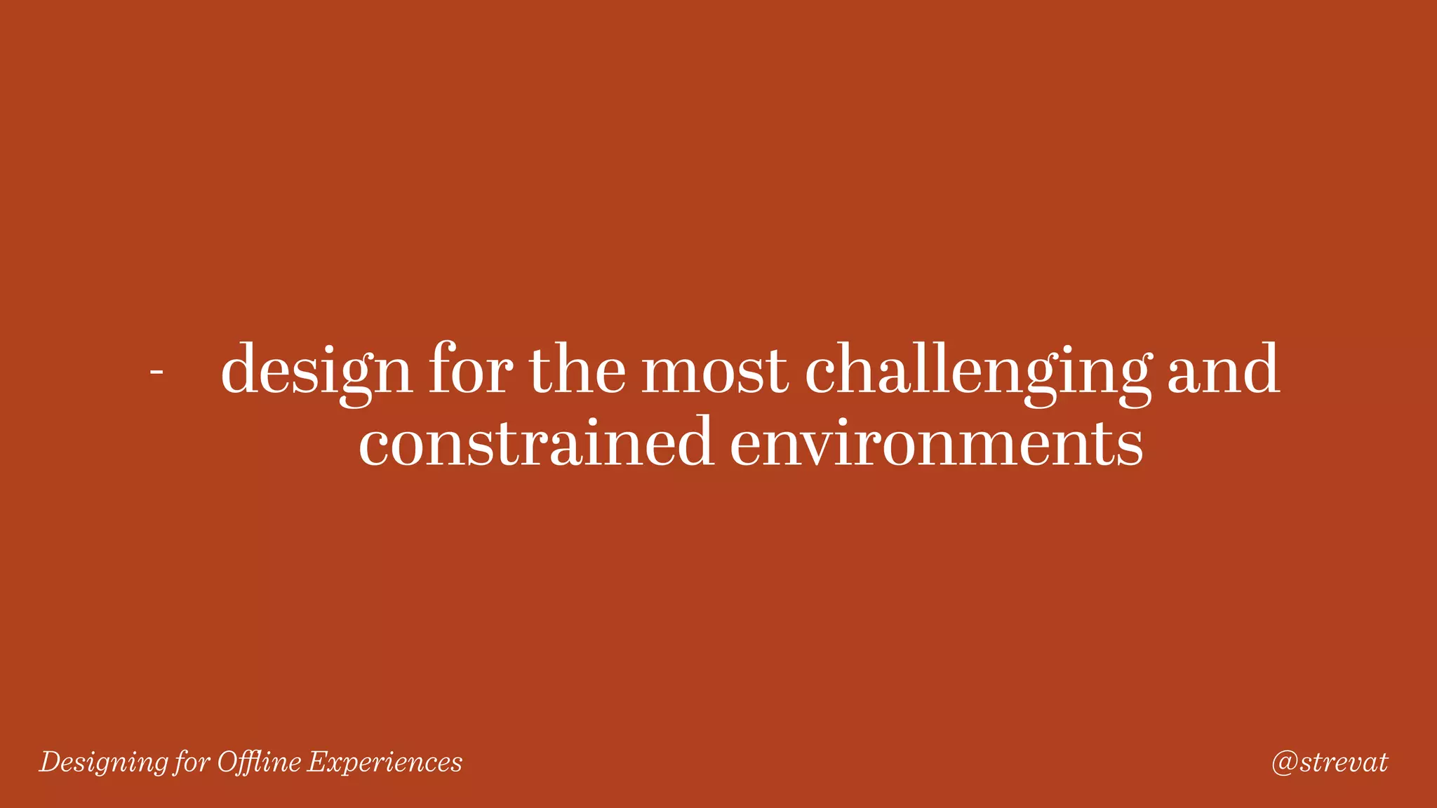 Designing for Oﬄine Experiences @strevat
- design for the most challenging and
constrained environments
 