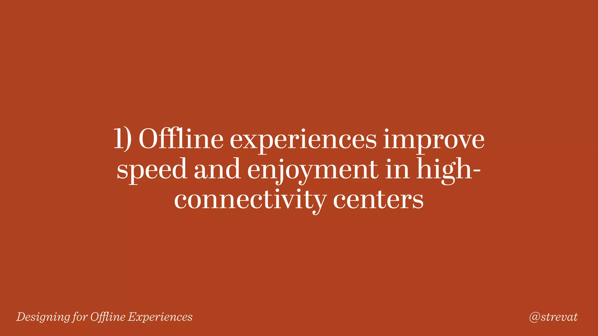 Designing for Oﬄine Experiences @strevat
1) Oﬄine experiences improve
speed and enjoyment in high-
connectivity centers
 